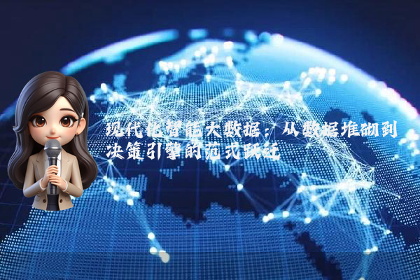 现代化智能大数据：从数据堆砌到决策引擎的范式跃迁
